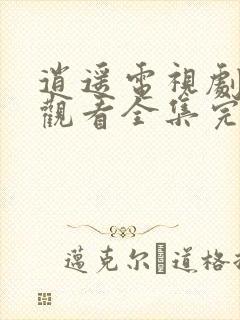 逍遥电视剧免费观看全集完整版高速