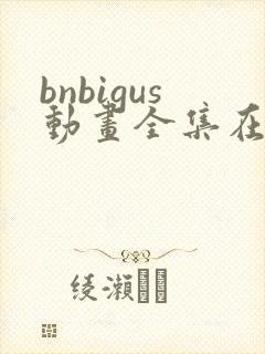 bnbigus动画全集在线观看