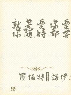 就是爱你爱你爱你随时都要一起是什么歌