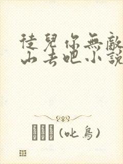 徒儿你无敌了下山去吧小说全章免费下载