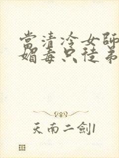 当清冷女师尊中媚毒只徒弟