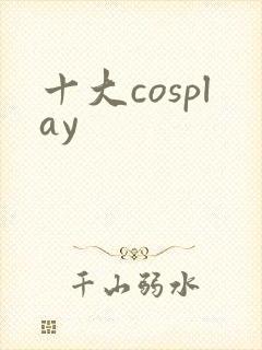 十大cosplay