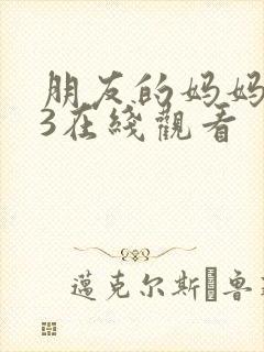 朋友的妈妈韩国3在线观看