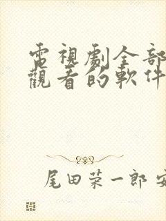 电视剧全部免费观看的软件下载