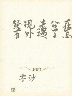 发现老公在外面有外遇了怎么办