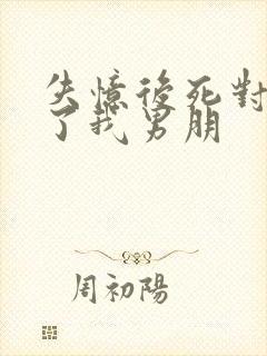 失忆后死对头成了我男朋