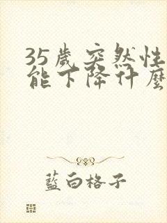 35岁突然性功能下降什么原因