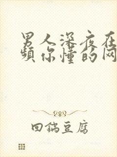 男人深夜在线视频你懂的网站