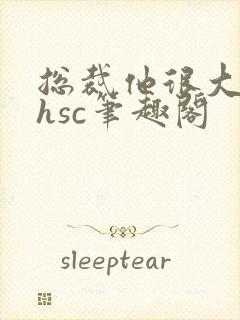 总裁他很大年上hsc笔趣阁