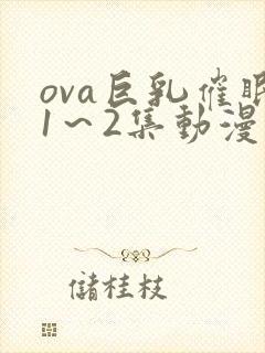 ova巨乳催眠1～2集动漫在线