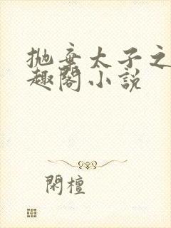 抛弃太子之后笔趣阁小说