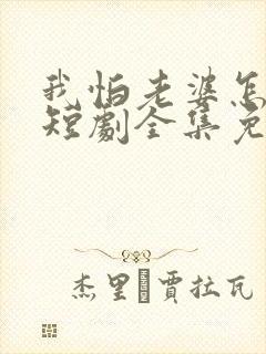 我怕老婆怎么了短剧全集免费观看