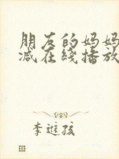 朋友的妈妈未删减在线播放