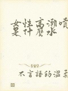 女性高潮喷的水是什么水