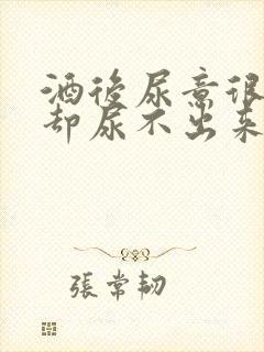 酒后尿意很强烈却尿不出来