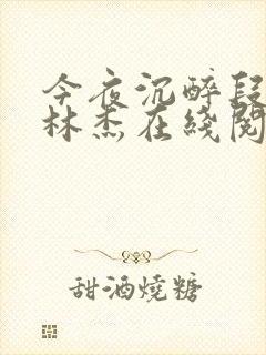 今夜沉醉段雪娇林杰在线阅读