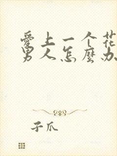 爱上一个花心的男人怎么办