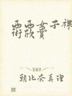 西西女子裸体艺术欣赏