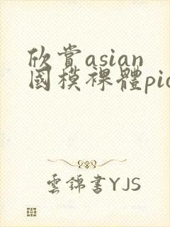 欣赏asian国模裸体pics裸