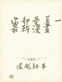 你却爱着一个他最新漫画