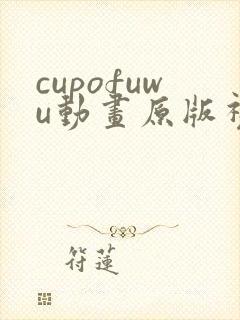 cupofuwu动画原版视频