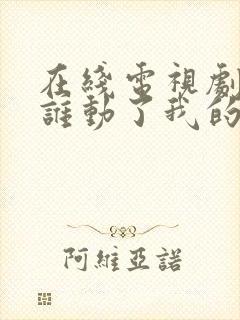 在线电视剧 《谁动了我的爱情》