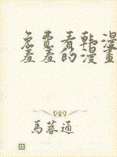 免费看韩漫污`羞羞的漫画无删减