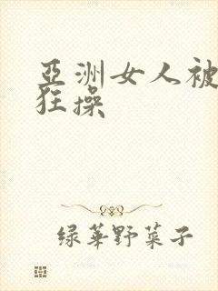 亚洲女人被黑人狂操