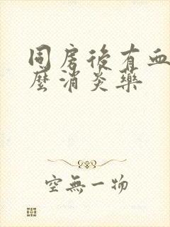 同房后有血吃什么消炎药