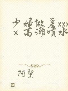 少妇做爰xxxⅹ高潮喷水封面