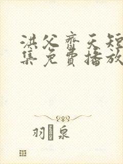 洪父齐天短剧全集免费播放在线观看