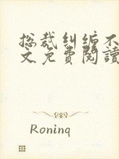 总裁纠缠不休全文免费阅读