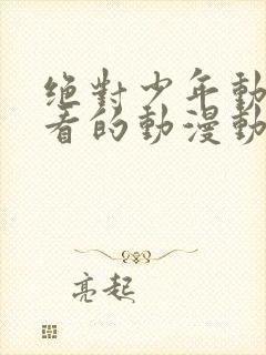 绝对少年动漫好看的动漫动漫排行榜