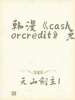 韩漫《cashorcredit》免费看