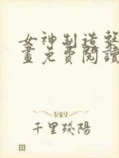 女神制造系统漫画免费阅读6漫画