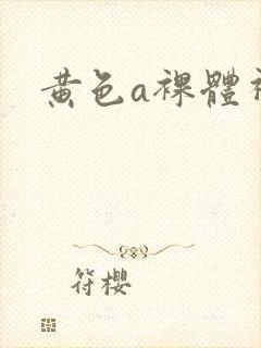 黄色a裸体视频