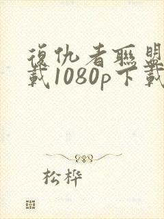 复仇者联盟3下载1080p下载