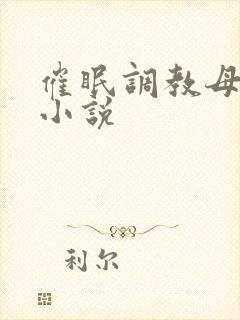 催眠调教母亲污小说