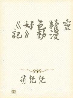 《好色精灵探访记》动漫