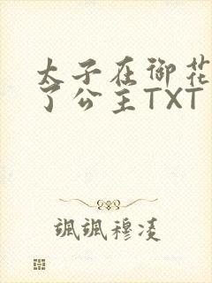 太子在御花园要了公主TXT