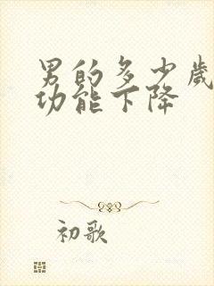 男的多少岁后性功能下降