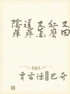 阴道又红又肿又痒疼怎么回事封面