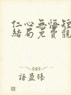 仁心无悔短剧大结局免费观看