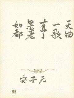 如果有一天我们都老了歌曲原唱