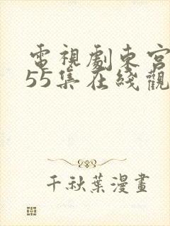 电视剧东宫全集55集在线观看