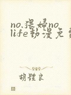 no.猥妇nolife动漫免费观看