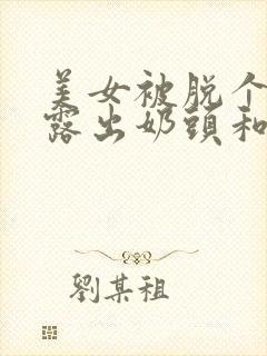 美女被脱个精光露出奶头和胸的视频封面