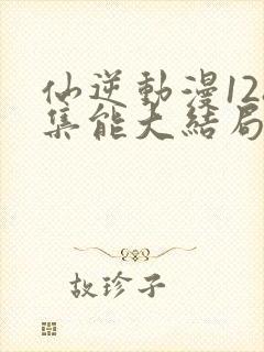 仙逆动漫128集能大结局吗?