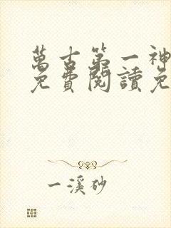 万古第一神全文免费阅读免费