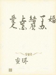 爱上结了婚的男人怎么办